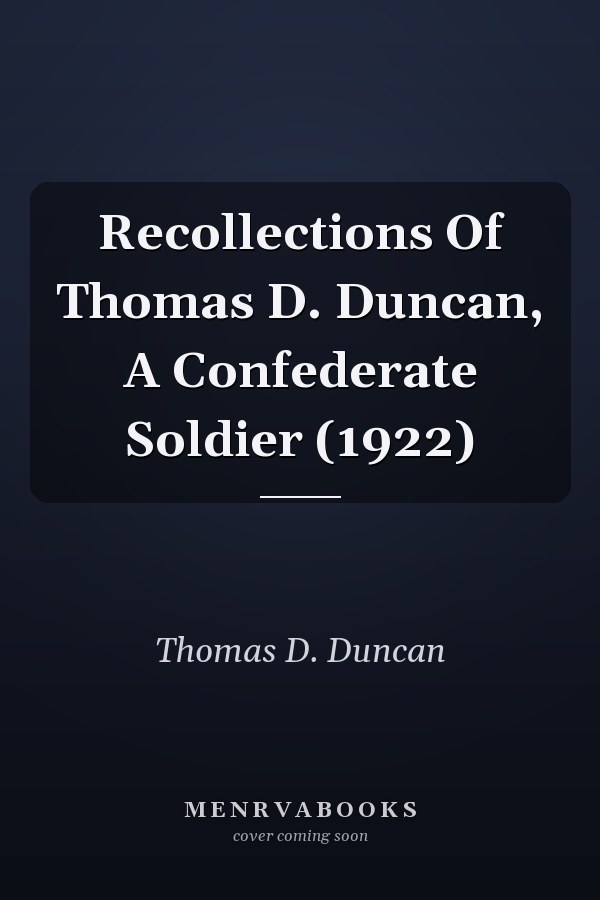 Recollections Of Thomas D. Duncan, A Confederate Soldier (1922)