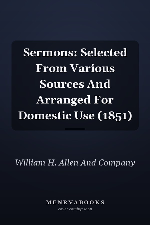 Sermons: Selected From Various Sources And Arranged For Domestic Use (1851)