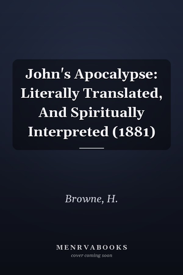 John's Apocalypse: Literally Translated, And Spiritually Interpreted (1881)