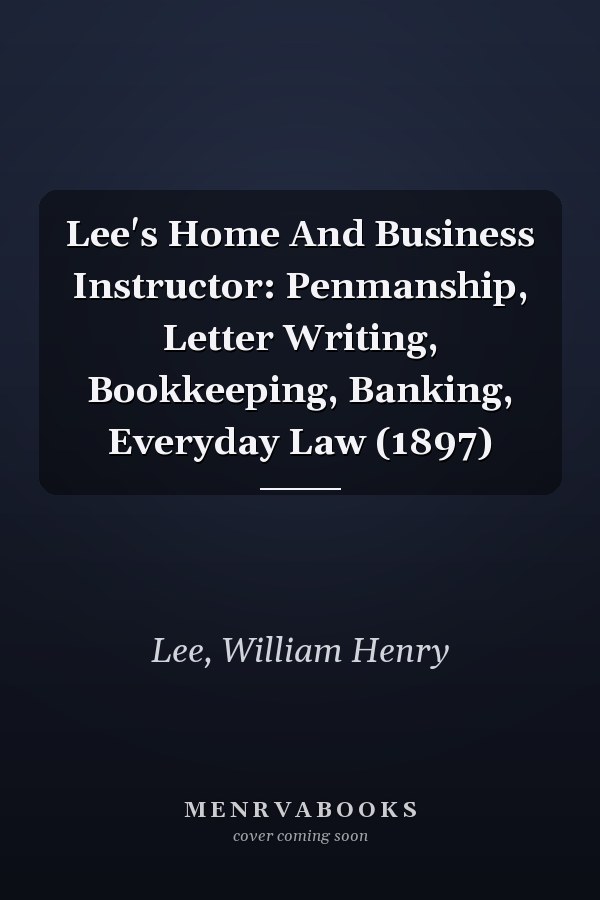 Lee's Home And Business Instructor: Penmanship, Letter Writing, Bookkeeping, Banking, Everyday Law (1897)