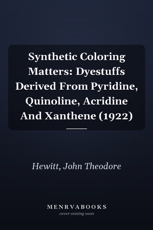 Synthetic Coloring Matters: Dyestuffs Derived From Pyridine, Quinoline, Acridine And Xanthene (1922)