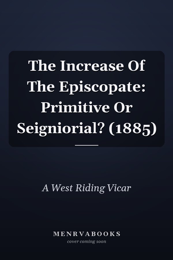The Increase Of The Episcopate: Primitive Or Seigniorial? (1885)