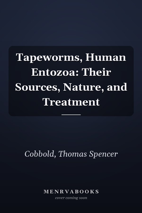 Tapeworms, Human Entozoa: Their Sources, Nature, and Treatment