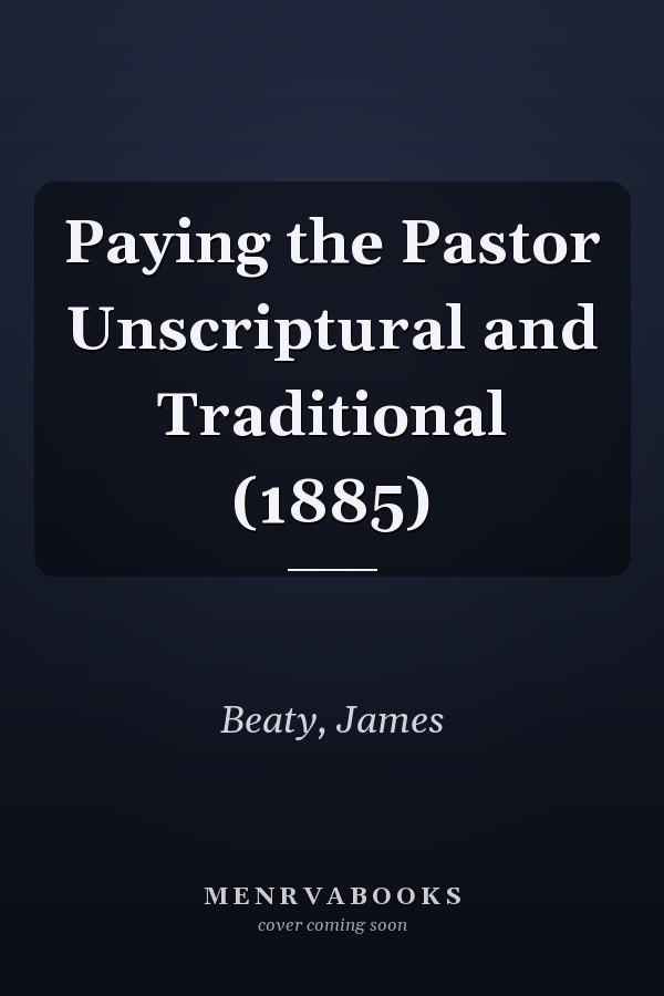 Paying the Pastor Unscriptural and Traditional (1885)