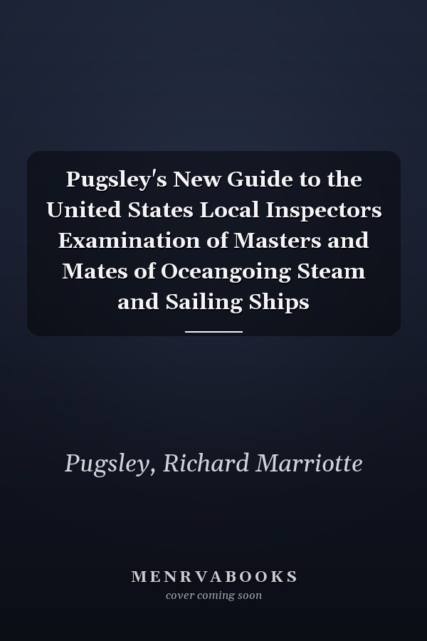 Pugsley's New Guide to the United States Local Inspectors Examination of Masters and Mates of Oceangoing Steam and Sailing Ships