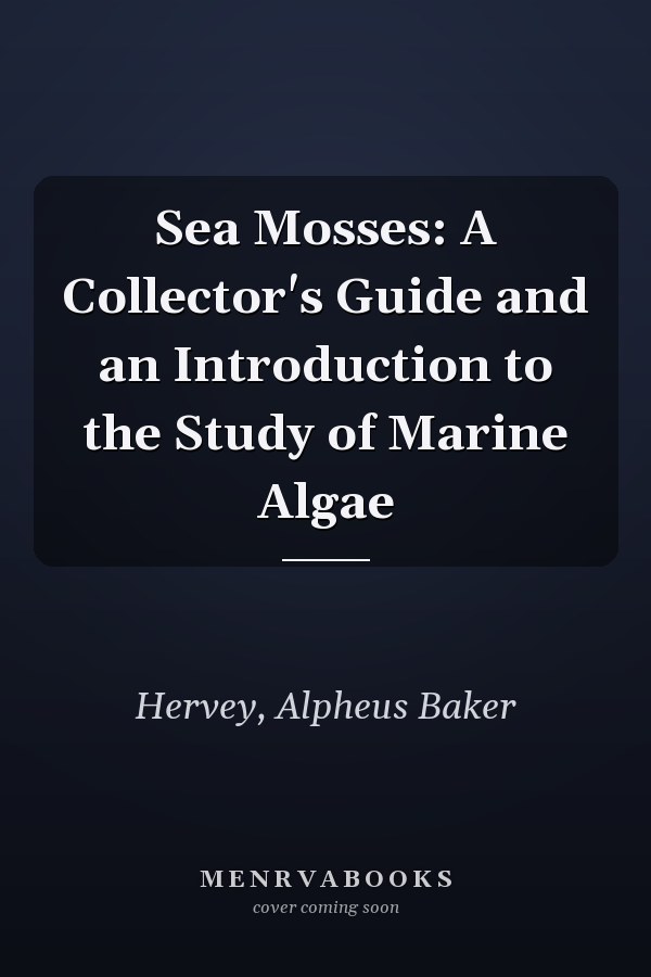 Sea Mosses: A Collector's Guide and an Introduction to the Study of Marine Algae