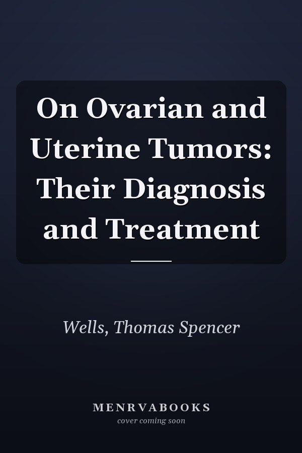On Ovarian and Uterine Tumors: Their Diagnosis and Treatment