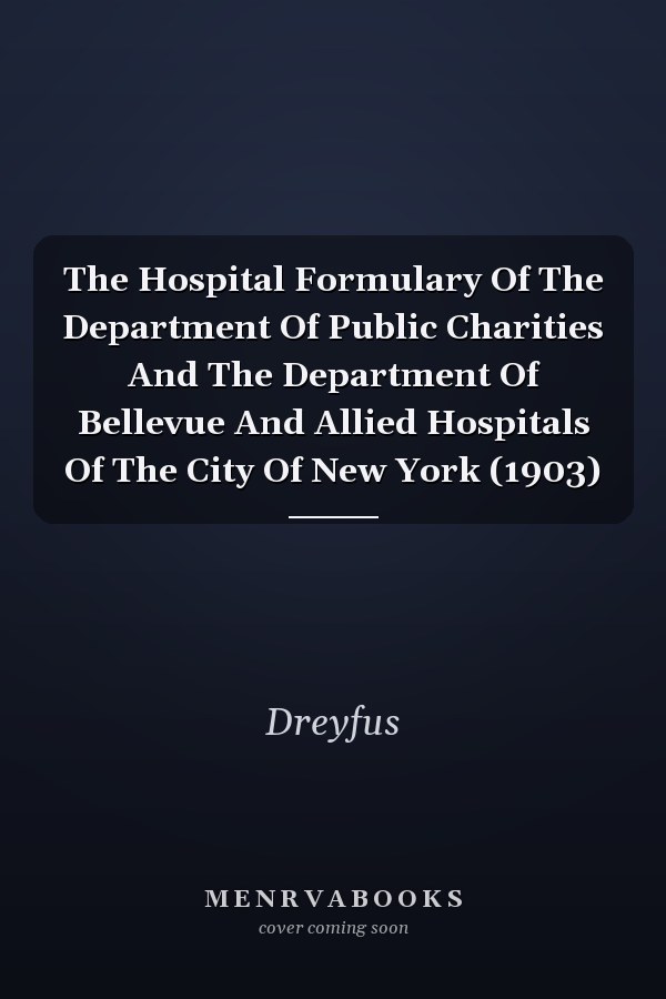 The Hospital Formulary Of The Department Of Public Charities And The Department Of Bellevue And Allied Hospitals Of The City Of New York (1903)