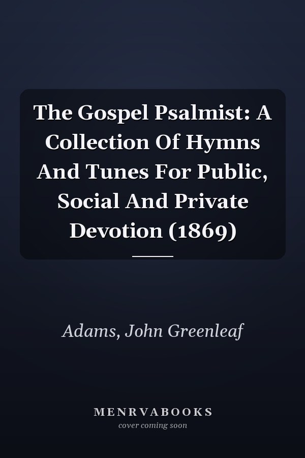 The Gospel Psalmist: A Collection Of Hymns And Tunes For Public, Social And Private Devotion (1869)