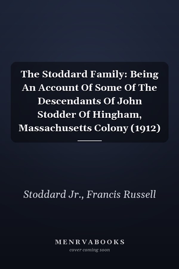The Stoddard Family: Being An Account Of Some Of The Descendants Of John Stodder Of Hingham, Massachusetts Colony (1912)