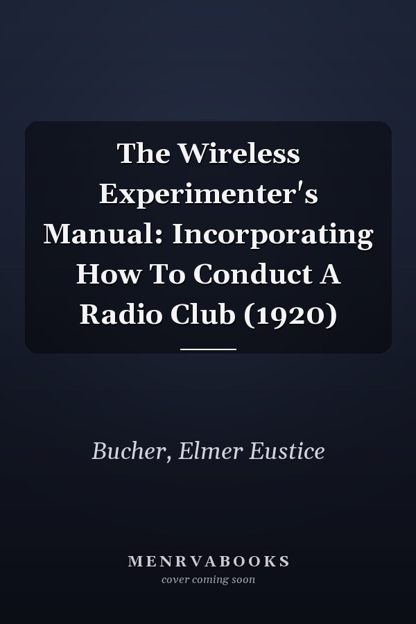 The Wireless Experimenter's Manual: Incorporating How To Conduct A Radio Club (1920)