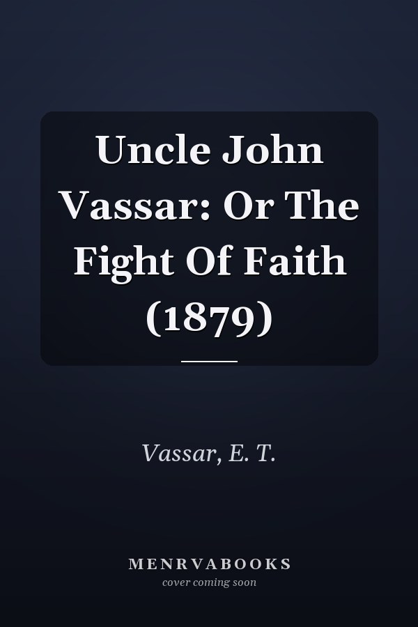 Uncle John Vassar: Or The Fight Of Faith (1879)