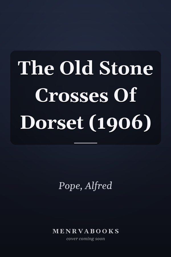 The Old Stone Crosses Of Dorset (1906)