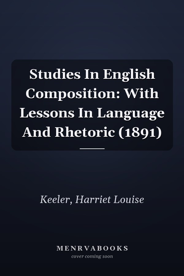 Studies In English Composition: With Lessons In Language And Rhetoric (1891)