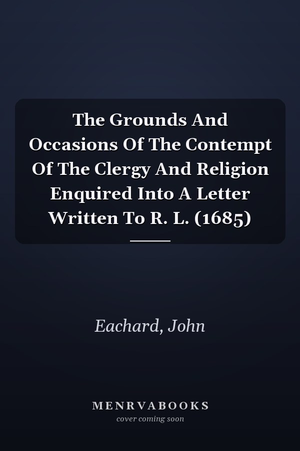 The Grounds And Occasions Of The Contempt Of The Clergy And Religion Enquired Into A Letter Written To R. L. (1685)