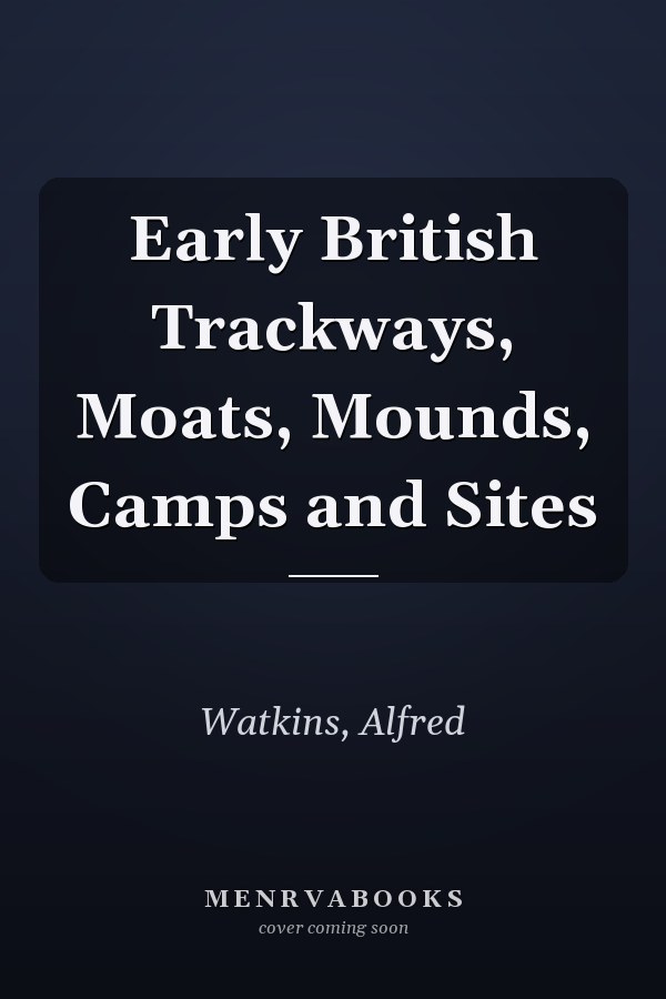 Early British Trackways, Moats, Mounds, Camps and Sites