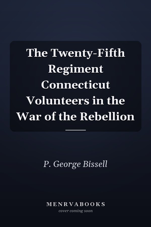 The Twenty-Fifth Regiment Connecticut Volunteers in the War of the Rebellion
