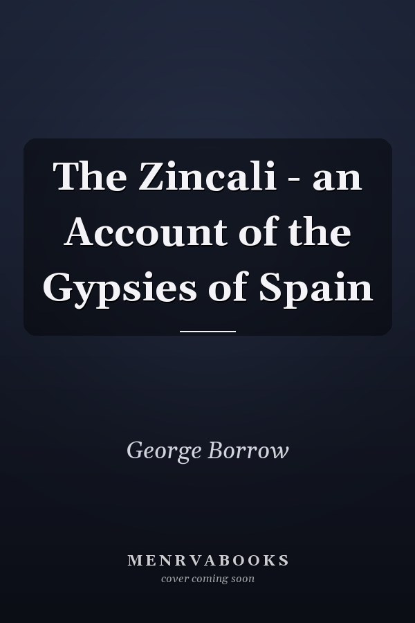 The Zincali - an Account of the Gypsies of Spain