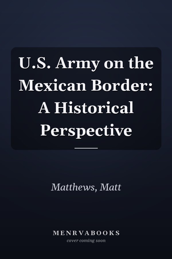 U.S. Army on the Mexican Border: A Historical Perspective