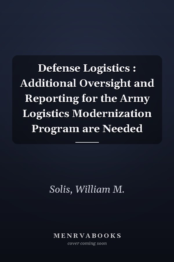 Defense Logistics : Additional Oversight and Reporting for the Army Logistics Modernization Program are Needed