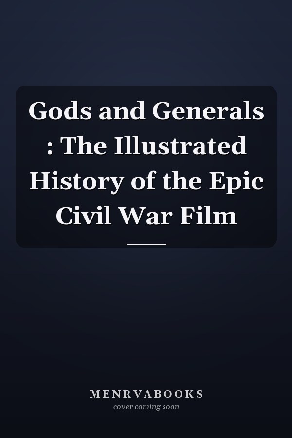 Gods and Generals : The Illustrated History of the Epic Civil War Film