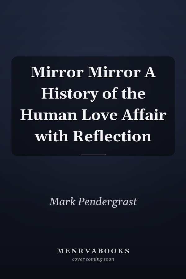 Mirror Mirror A History of the Human Love Affair with Reflection