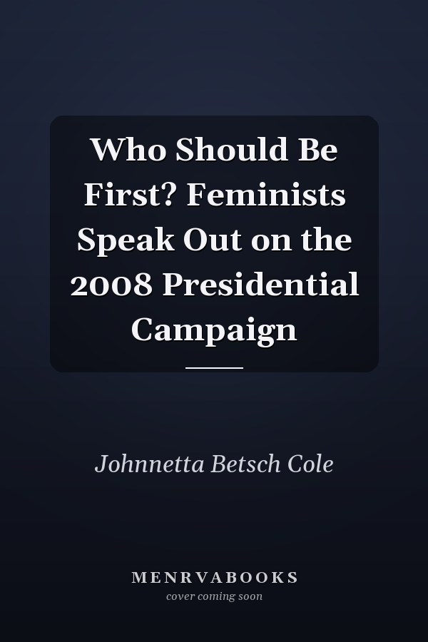 Who Should Be First? Feminists Speak Out on the 2008 Presidential Campaign