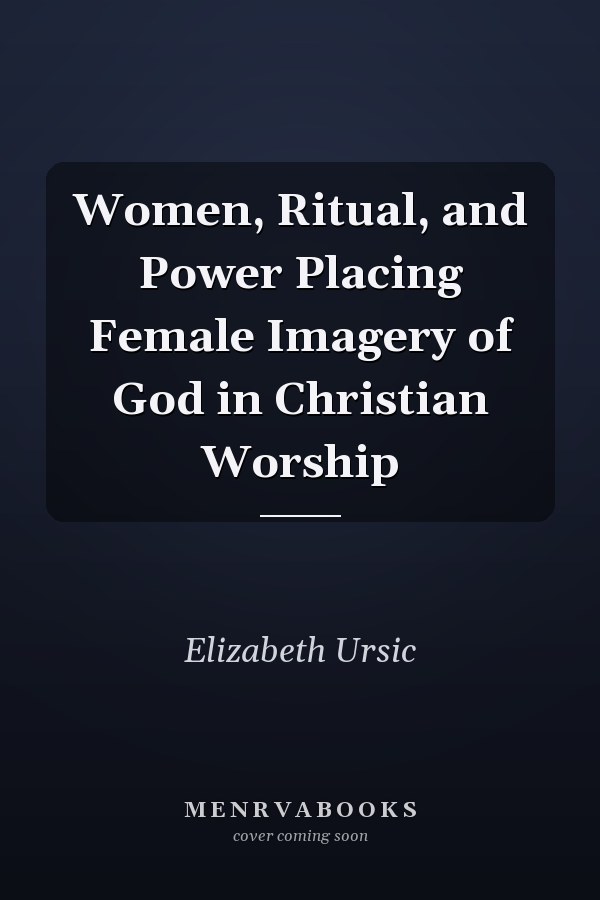 Women, Ritual, and Power Placing Female Imagery of God in Christian Worship