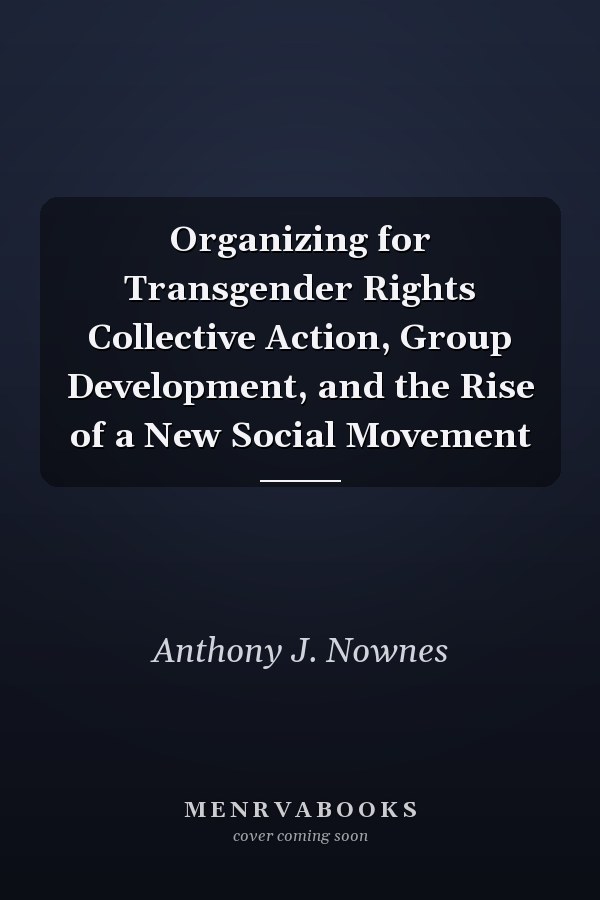 Organizing for Transgender Rights Collective Action, Group Development, and the Rise of a New Social Movement