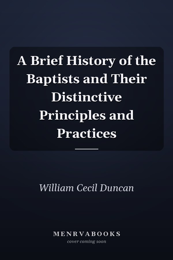 A Brief History of the Baptists and Their Distinctive Principles and Practices