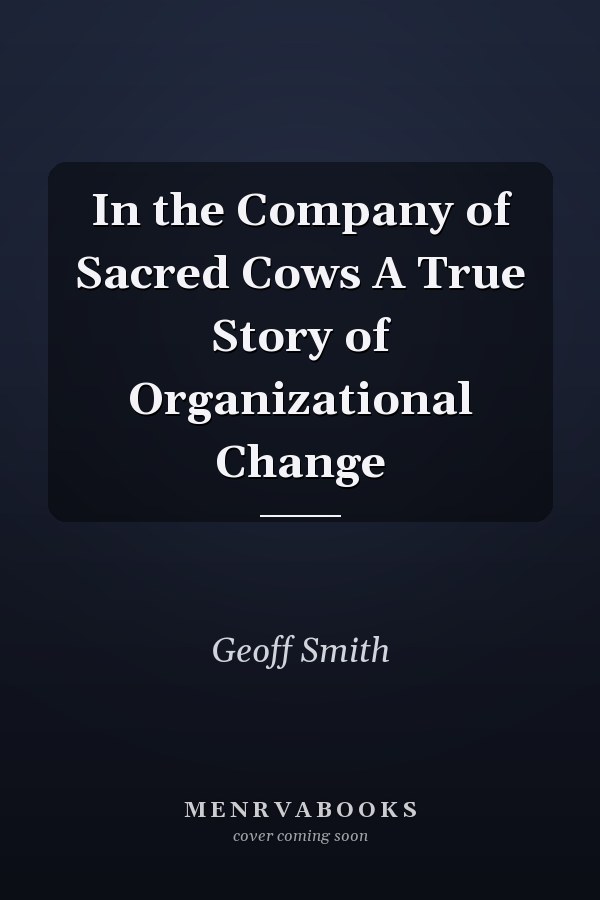 In the Company of Sacred Cows A True Story of Organizational Change