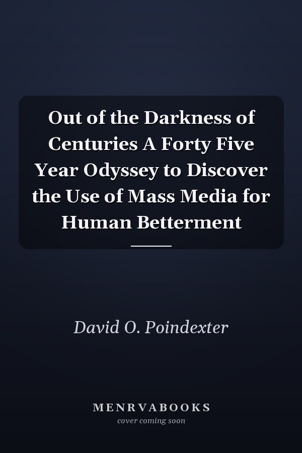 Out of the Darkness of Centuries A Forty Five Year Odyssey to Discover the Use of Mass Media for Human Betterment