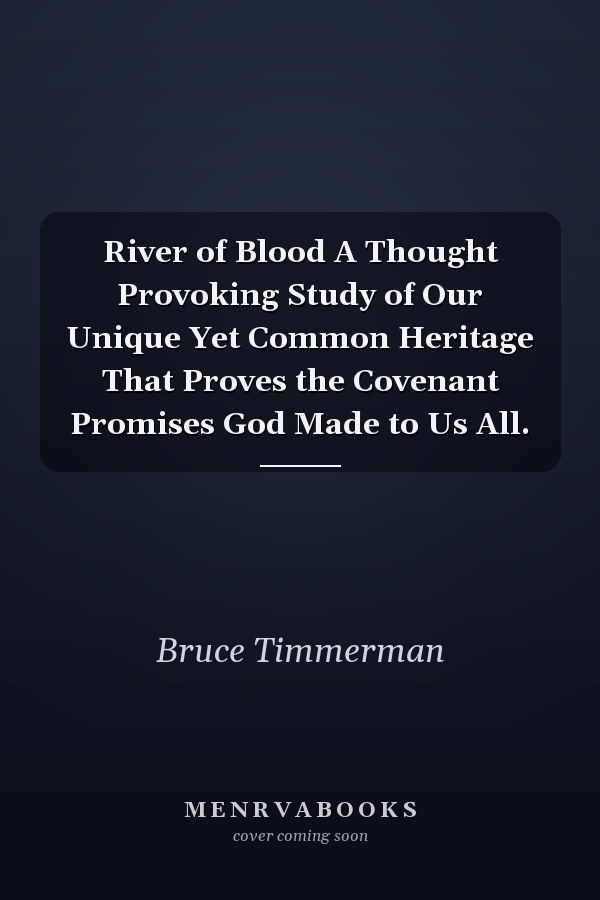 River of Blood A Thought Provoking Study of Our Unique Yet Common Heritage That Proves the Covenant Promises God Made to Us All.