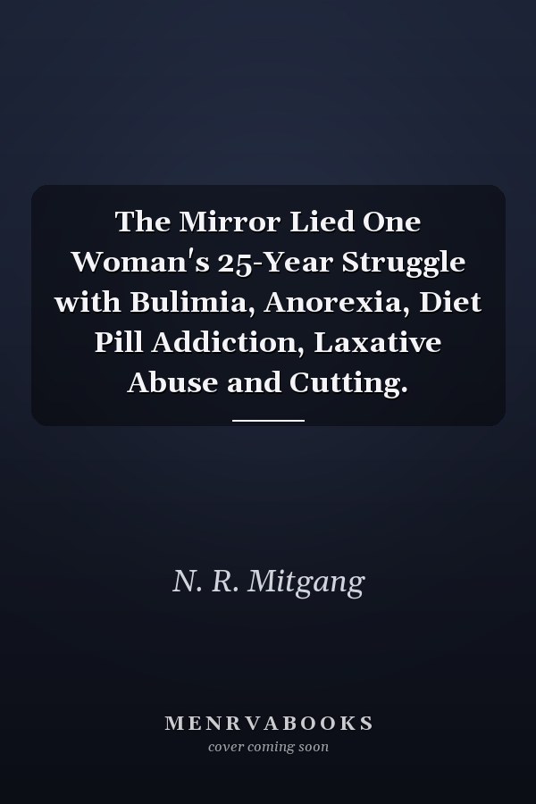 The Mirror Lied One Woman's 25-Year Struggle with Bulimia, Anorexia, Diet Pill Addiction, Laxative Abuse and Cutting.