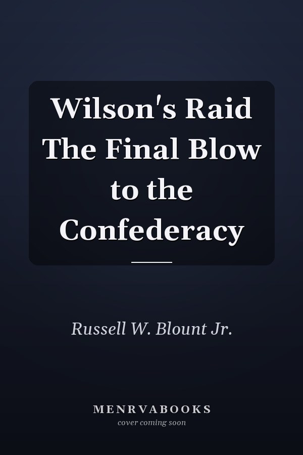 Wilson's Raid The Final Blow to the Confederacy