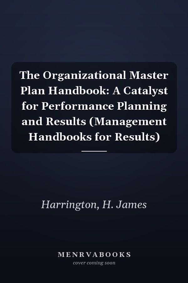 The Organizational Master Plan Handbook: A Catalyst for Performance Planning and Results (Management Handbooks for Results)
