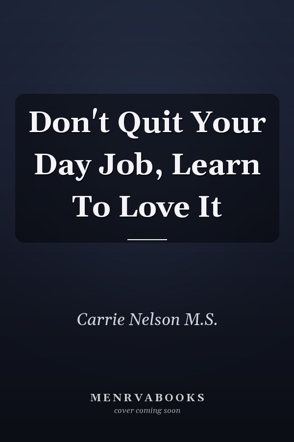 Don't Quit Your Day Job, Learn To Love It