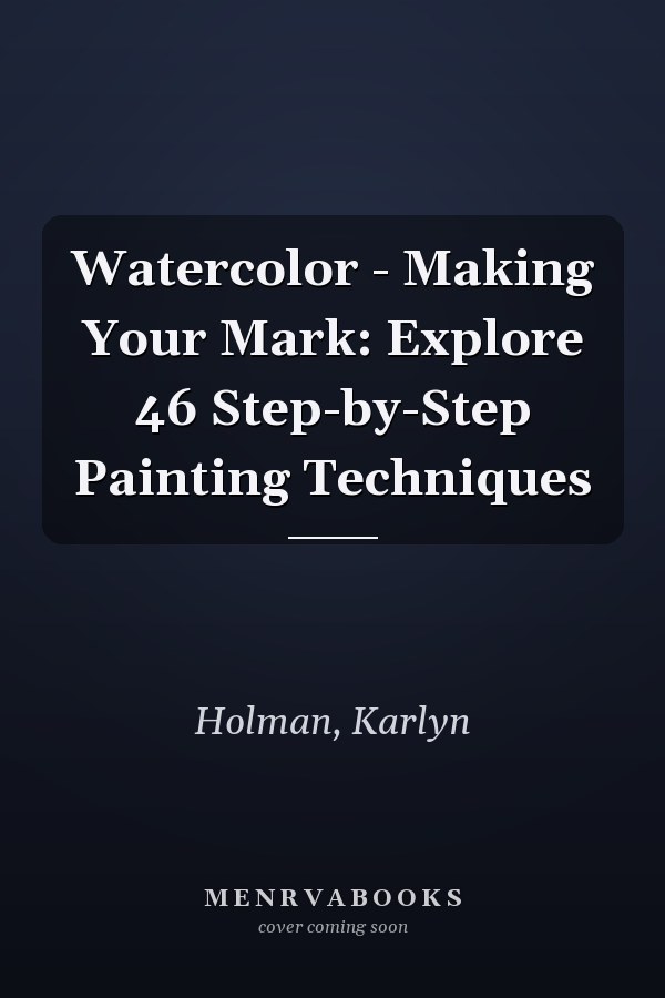 Watercolor - Making Your Mark: Explore 46 Step-by-Step Painting Techniques