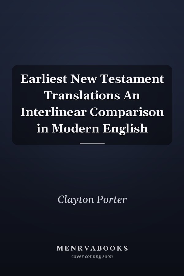 Earliest New Testament Translations An Interlinear Comparison in Modern English