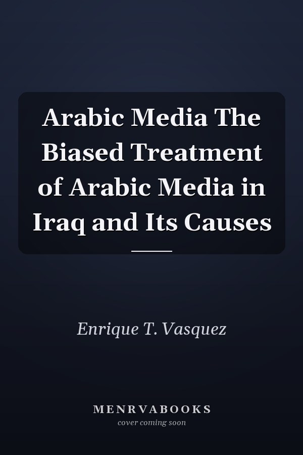 Arabic Media The Biased Treatment of Arabic Media in Iraq and Its Causes