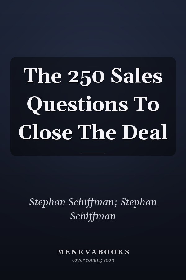 The 250 Sales Questions To Close The Deal