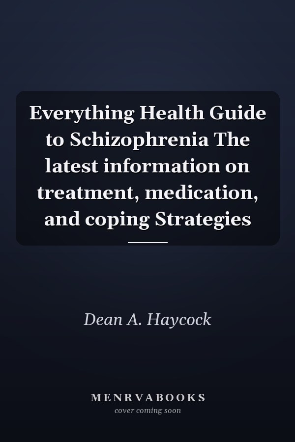 Everything Health Guide to Schizophrenia The latest information on treatment, medication, and coping Strategies