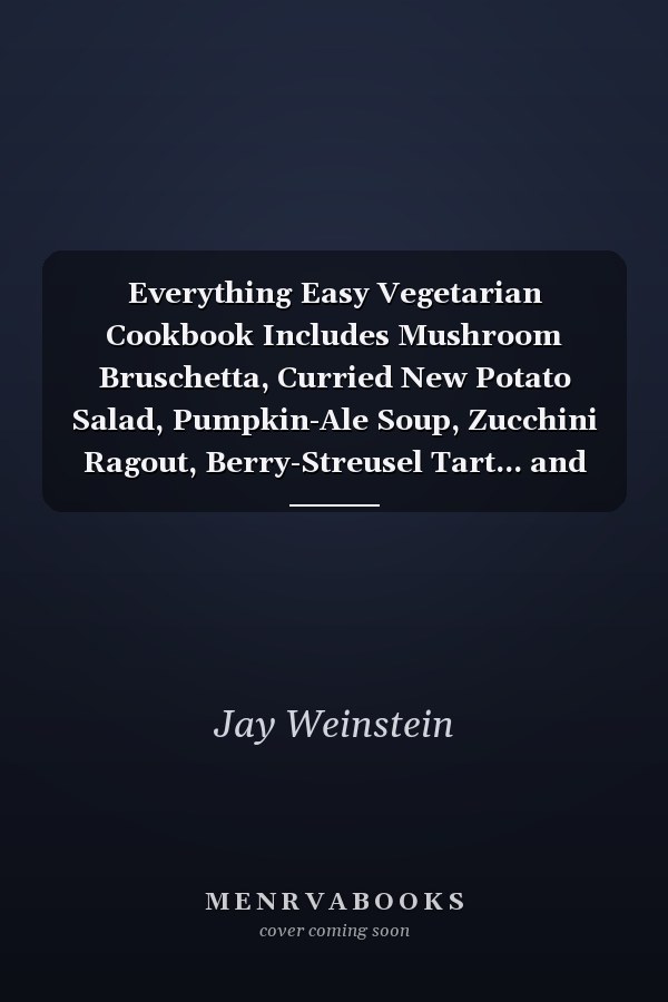 Everything Easy Vegetarian Cookbook Includes Mushroom Bruschetta, Curried New Potato Salad, Pumpkin-Ale Soup, Zucchini Ragout, Berry-Streusel Tart... and Hundreds More!