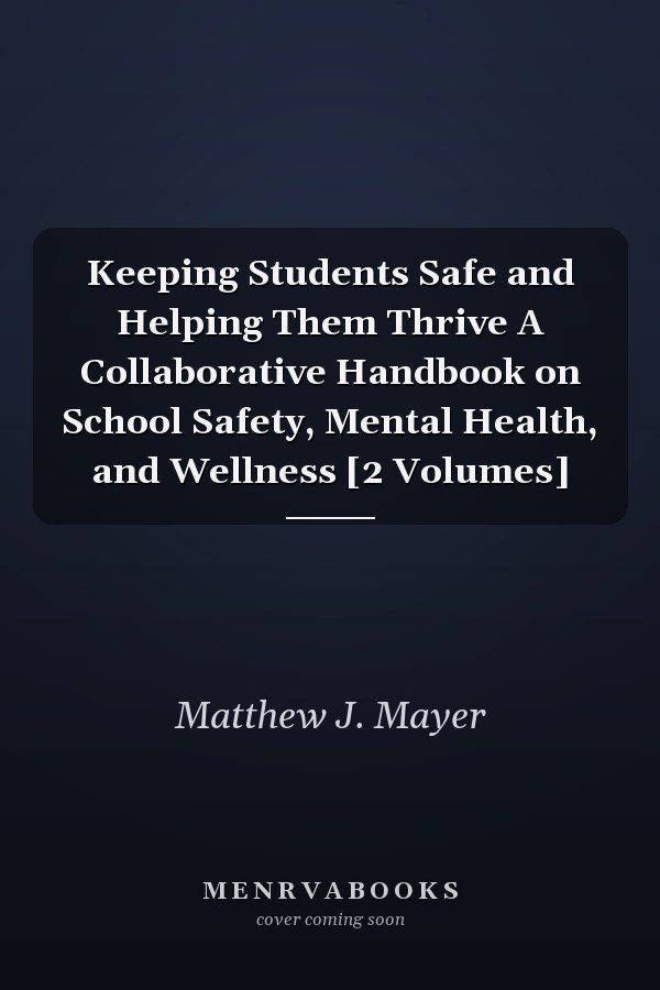 Keeping Students Safe and Helping Them Thrive A Collaborative Handbook on School Safety, Mental Health, and Wellness [2 Volumes]