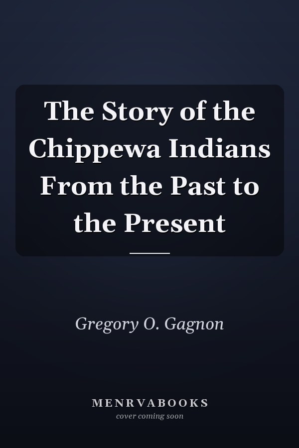 The Story of the Chippewa Indians From the Past to the Present