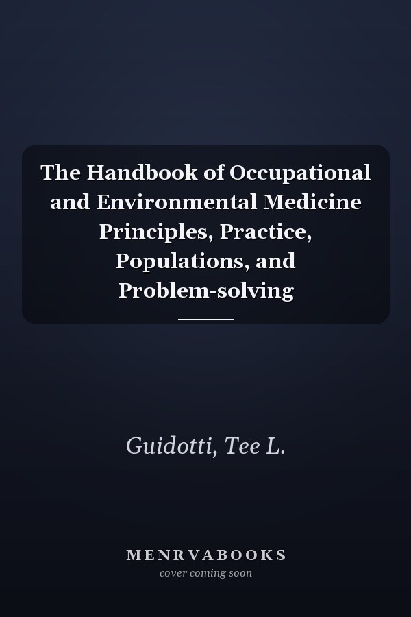 The Handbook of Occupational and Environmental Medicine Principles, Practice, Populations, and Problem-solving