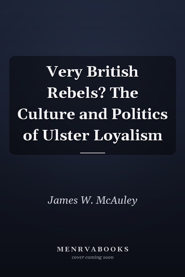 Very British Rebels? The Culture and Politics of Ulster Loyalism