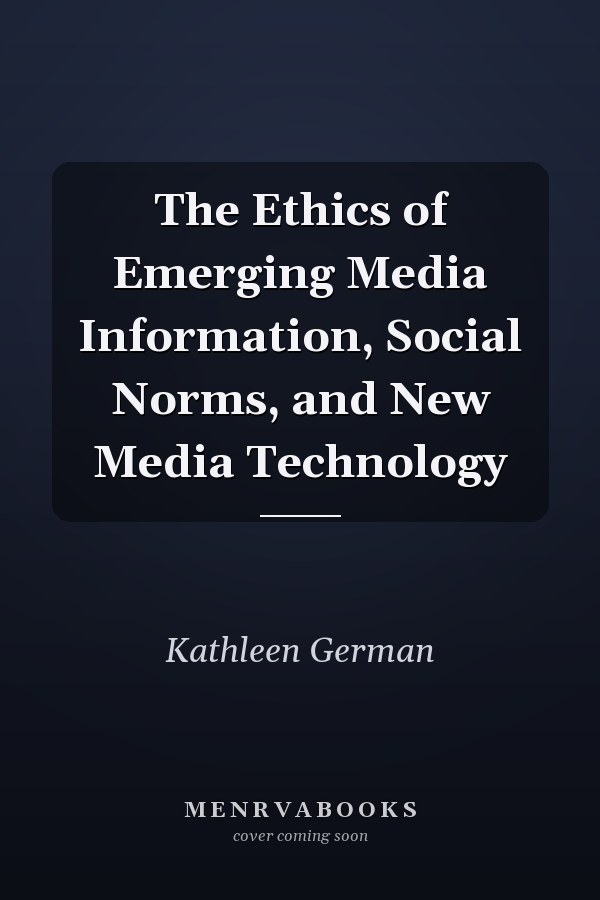 The Ethics of Emerging Media Information, Social Norms, and New Media Technology