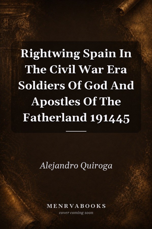 Rightwing Spain In The Civil War Era: Soldiers Of God And Apostles Of The Fatherland, 1914-45