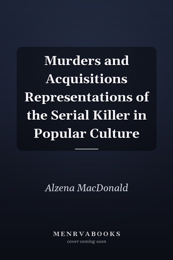 Murders and Acquisitions Representations of the Serial Killer in Popular Culture